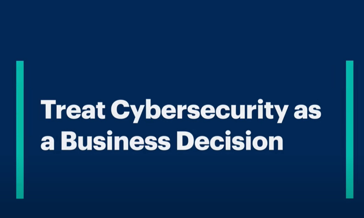 Treat Cybersecurity as a Business Decision