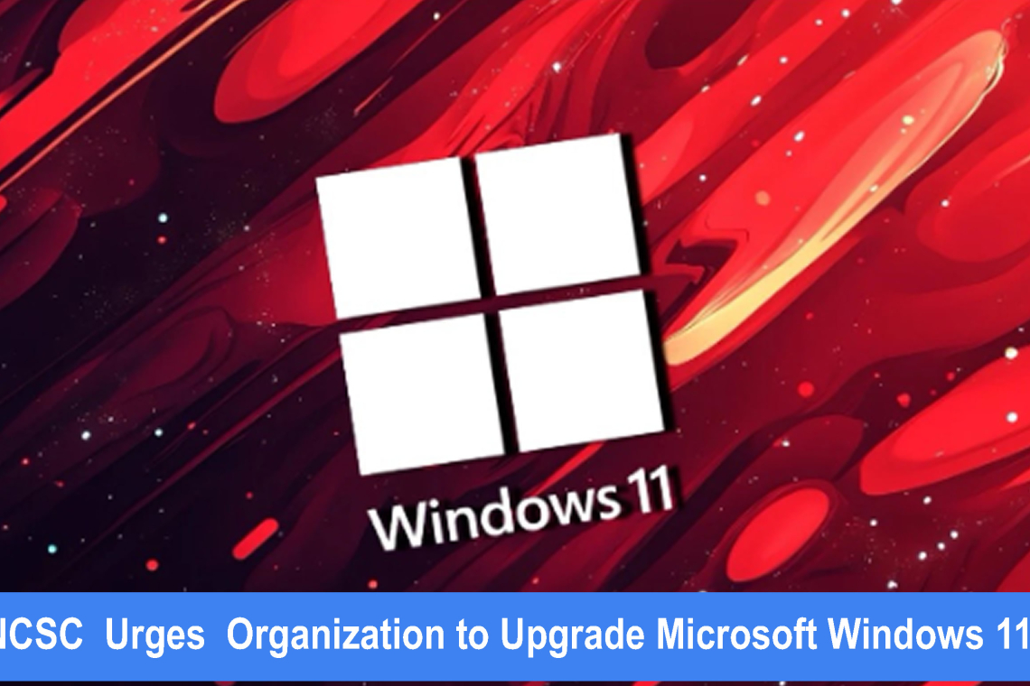 NCSC Urges Windows 11 Upgrades to Boost Cyber Defense
