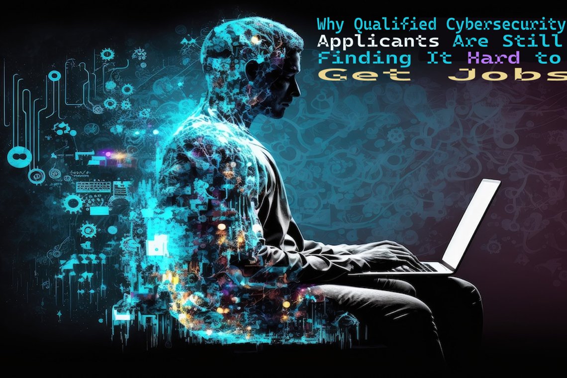 Why Qualified Cybersecurity Applicants Are Still Finding It Hard to Get Jobs